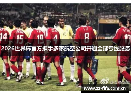 2026世界杯官方携手多家航空公司开通全球专线服务 2026世界杯官方携手多家航空公司开通全球专线服务