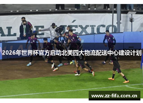 2026年世界杯官方启动北美四大物流配送中心建设计划