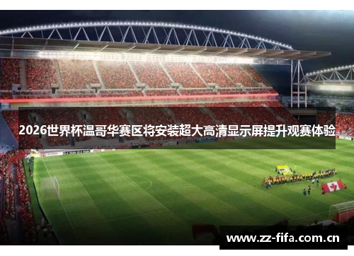 2026世界杯温哥华赛区将安装超大高清显示屏提升观赛体验 2026世界杯温哥华赛区将安装超大高清显示屏提升观赛体验