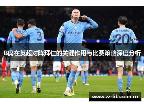 B席在英超对阵拜仁的关键作用与比赛策略深度分析 B席在英超对阵拜仁的关键作用与比赛策略深度分析