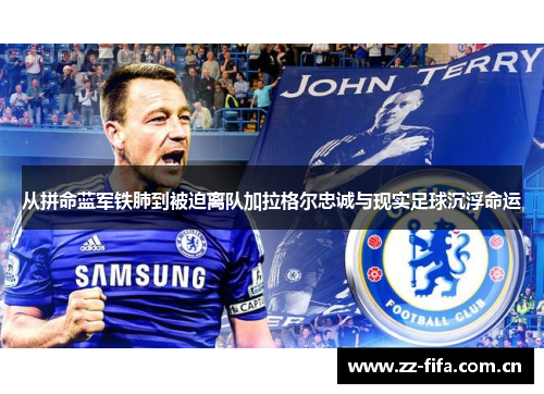 从拼命蓝军铁肺到被迫离队加拉格尔忠诚与现实足球沉浮命运 从拼命蓝军铁肺到被迫离队加拉格尔忠诚与现实足球沉浮命运